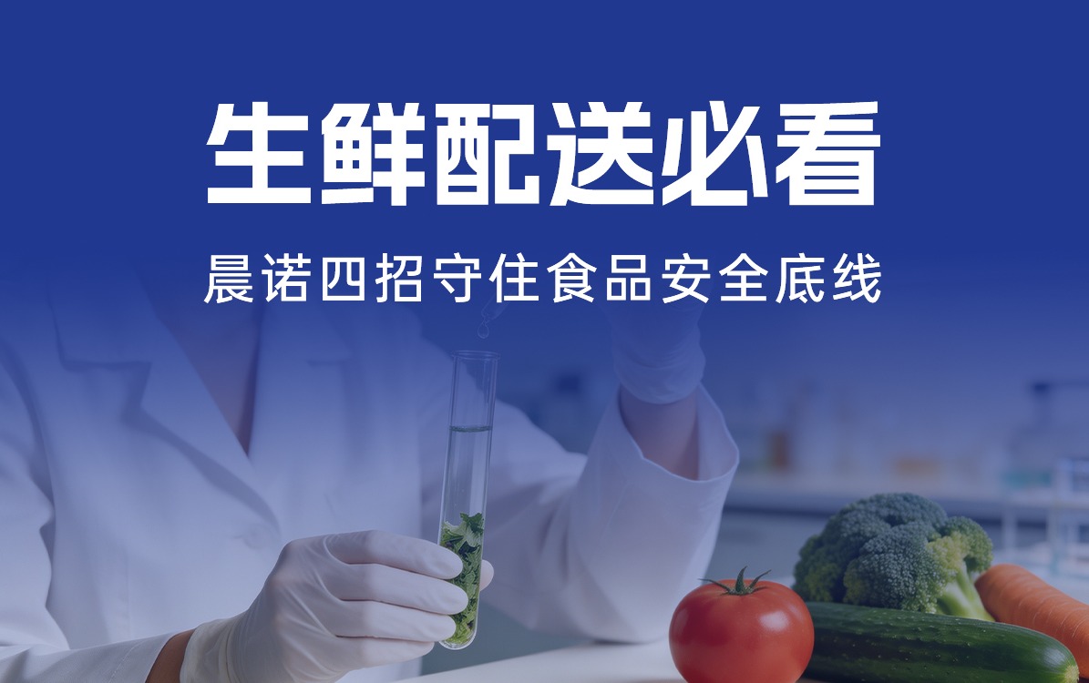 生鲜配送必看｜从农田到餐桌，晨诺四招守住食品安全底线！
